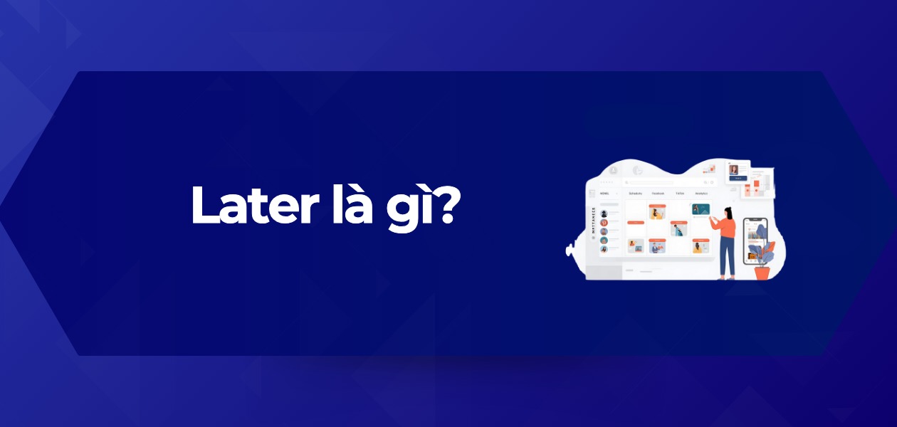 Nền tảng Later là gì? 6 Tính năng Cốt lõi cho Content Creator